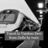 How to travel to Vaishno Devi from Delhi by train.